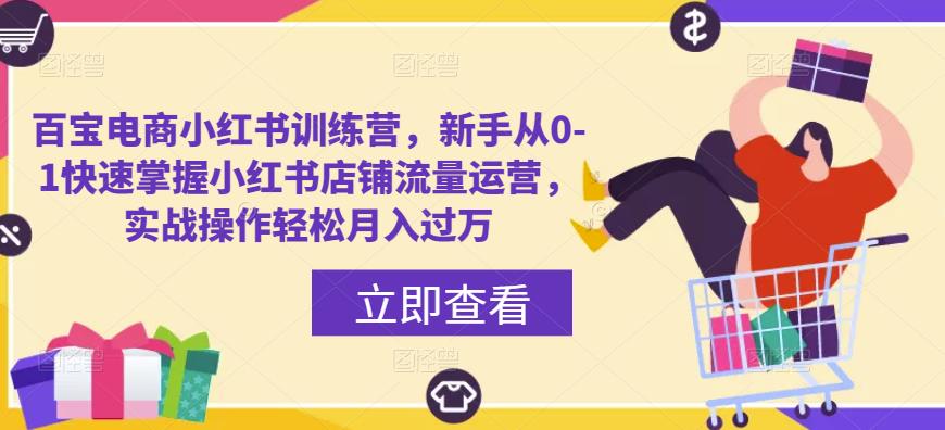 百宝电商小红书训练营，新手从0-1快速掌握小红书店铺流量运营，实战操作轻松月入过万汇创网-网创项目_汇创网_中创网_福缘网_冒泡网_资源整合平台汇创网