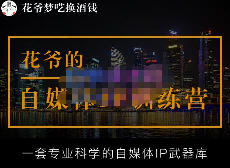 花爷的自媒体IP训练营【14期】,一套专业科学的自媒体IP武器库（更新2023年3月）汇创网-网创项目_汇创网_中创网_福缘网_冒泡网_网创项目平台汇创网