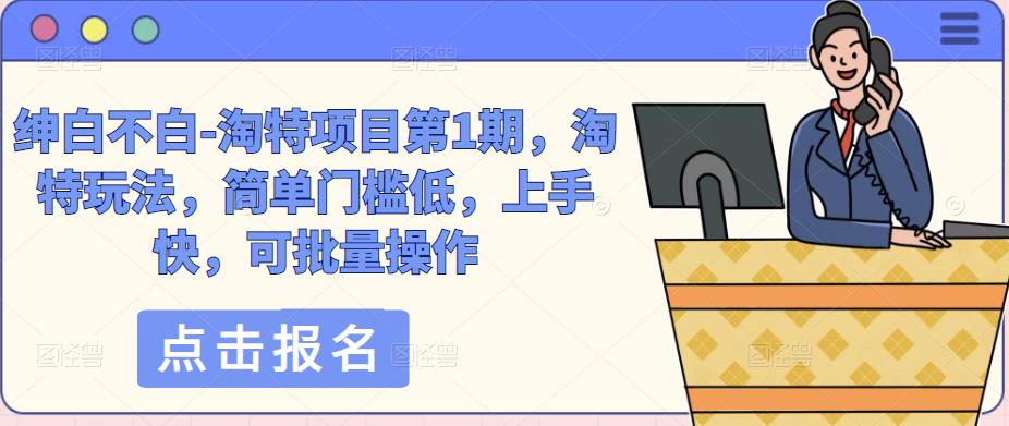 绅白不白-淘特项目第1期，淘特玩法，简单门槛低，上手快，可批量操作汇创网-网创项目_汇创网_中创网_福缘网_冒泡网_网创项目平台汇创网