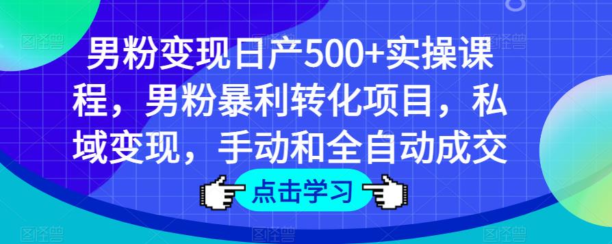 男粉变现日产500+实操课程，男粉暴利转化项目，私域变现，手动和全自动成交汇创网-网创项目_汇创网_中创网_福缘网_冒泡网_资源整合平台汇创网
