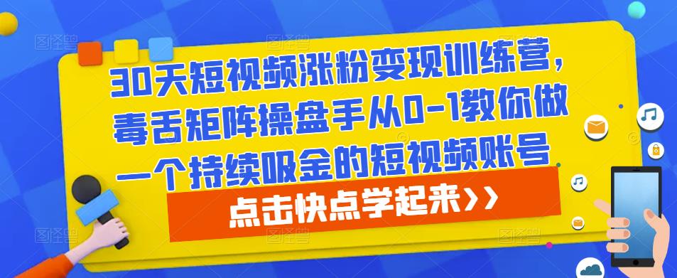 30天短视频涨粉变现训练营，毒舌矩阵操盘手从0-1教你做一个持续吸金的短视频账号网创项目_汇创网_中创网_福缘网_冒泡网_资源整合平台汇创网