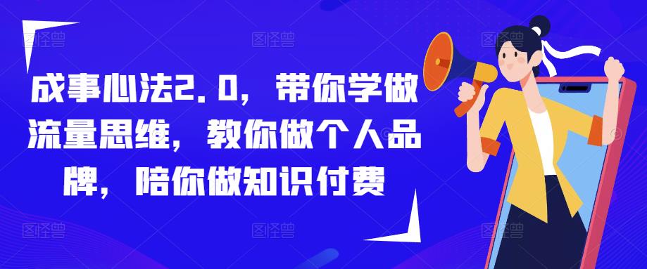 成事心法2.0，带你学做流量思维，教你做个人品牌，陪你做知识付费汇创网-网创项目_汇创网_中创网_福缘网_冒泡网_资源整合平台汇创网