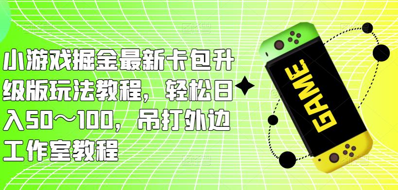 小游戏掘金最新卡包升级版玩法教程，轻松日入50～100，吊打外边工作室教程汇创网-网创项目_汇创网_中创网_福缘网_冒泡网_资源整合平台汇创网