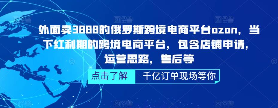 外面卖3888的俄罗斯跨境电商平台ozon运营，当下红利期的跨境电商平台，包含店铺申请，运营思路，售后等汇创网-网创项目_汇创网_中创网_福缘网_冒泡网_资源整合平台汇创网