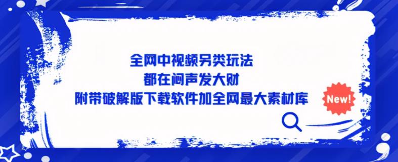 全网中视频另类玩法，都在闷声发大财，附带破解版下载软件加全网最大素材库汇创网-网创项目_汇创网_中创网_福缘网_冒泡网_资源整合平台汇创网