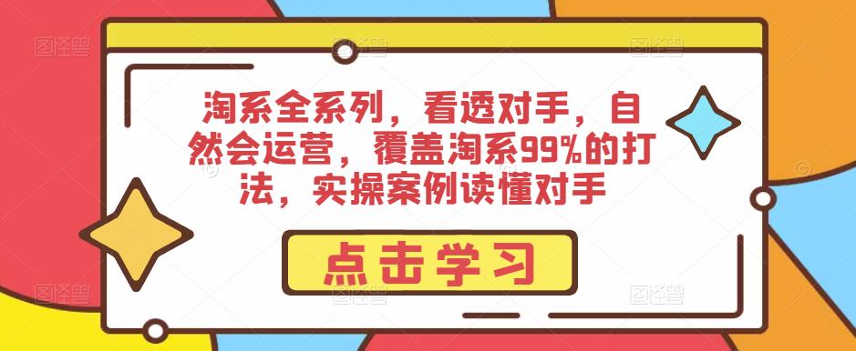 淘系全系列，看透对手，自然会运营，覆盖淘系99%的打法，实操案例读懂对手汇创网-网创项目_汇创网_中创网_福缘网_冒泡网_资源整合平台汇创网