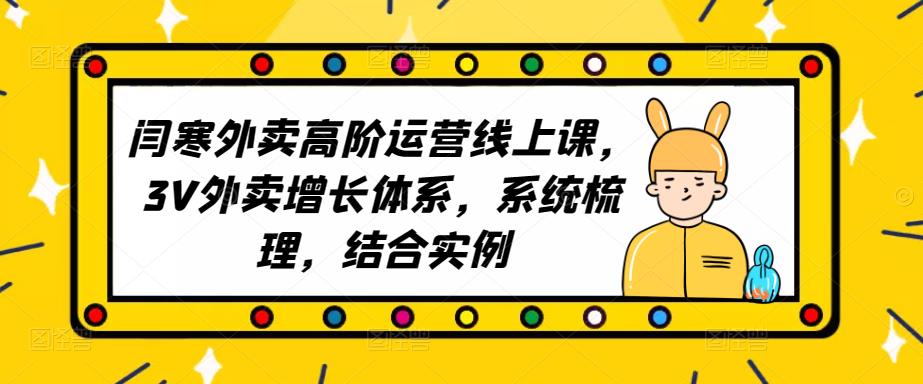 2023外卖高阶运营线上课，3V外卖增长体系，系统梳理，结合实例汇创网-网创项目_汇创网_中创网_福缘网_冒泡网_资源整合平台汇创网