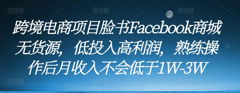 跨境电商项目脸书Facebook商城无货源，低投入高利润，熟练操作后月收入不会低于1W-3W汇创网-网创项目_汇创网_中创网_福缘网_冒泡网_网创项目平台汇创网
