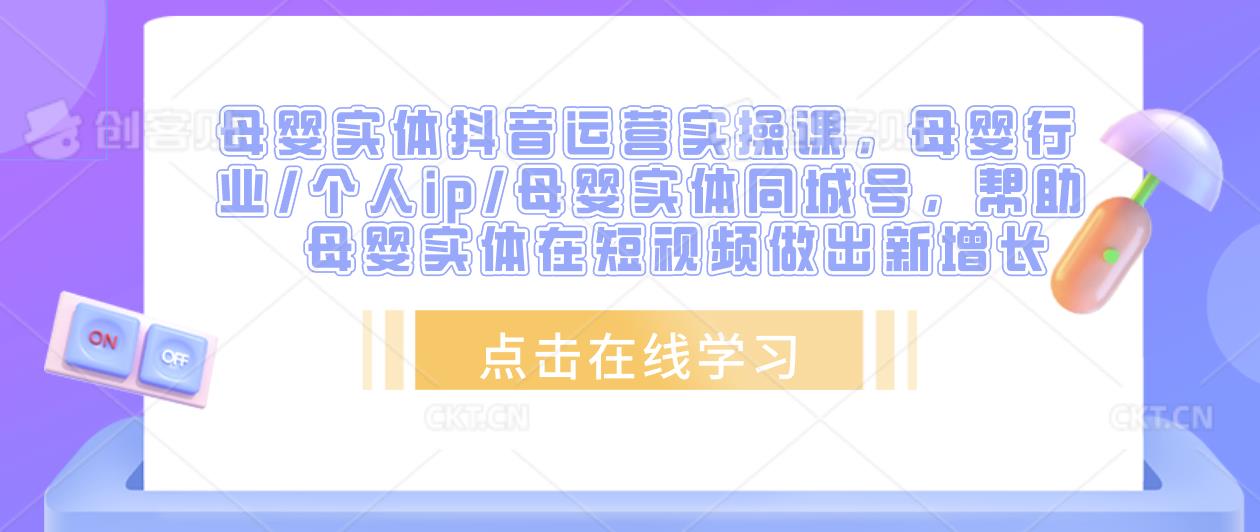 母婴实体抖音运营实操课，母婴行业/个人ip/母婴实体同城号，帮助母婴实体在短视频做出新增长汇创网-网创项目_汇创网_中创网_福缘网_冒泡网_资源整合平台汇创网