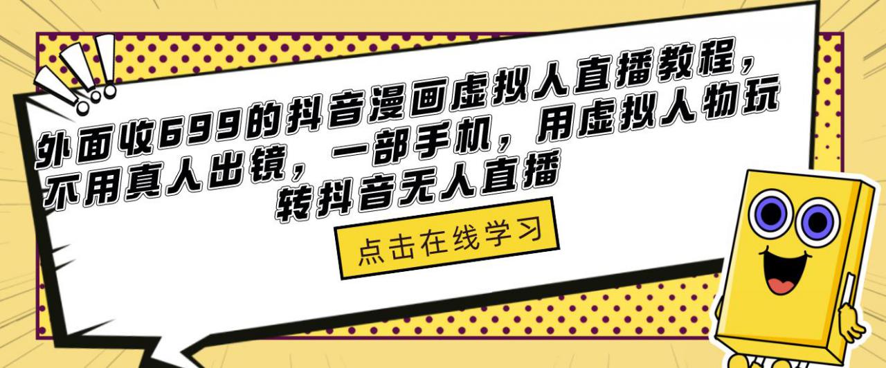 外面收699的抖音漫画虚拟人直播教程，不用真人出镜，一部手机，用虚拟人物玩转抖音无人直播汇创网-网创项目_汇创网_中创网_福缘网_冒泡网_网创项目平台汇创网