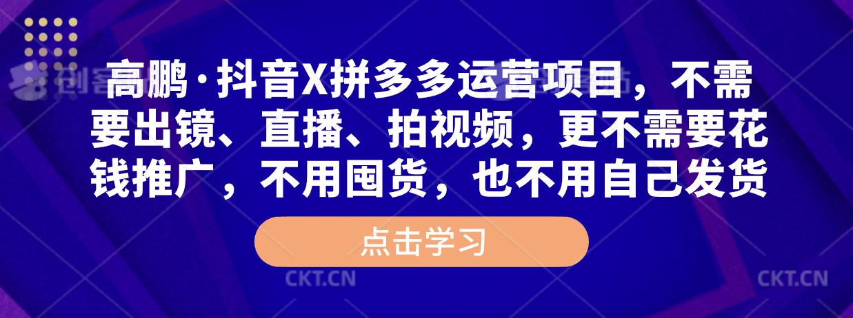 高鹏·抖音X拼多多运营项目，不需要出镜、直播、拍视频，不需要花钱推广，不用囤货，不用自己发货汇创网-网创项目_汇创网_中创网_福缘网_冒泡网_资源整合平台汇创网