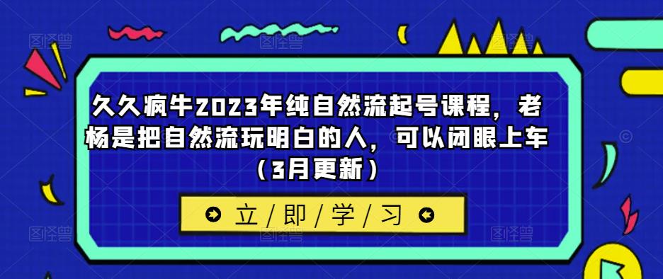 久久疯牛2023年纯自然流起号课程，老杨是把自然流玩明白的人，可以闭眼上车（3月更新）汇创网-网创项目_汇创网_中创网_福缘网_冒泡网_资源整合平台汇创网