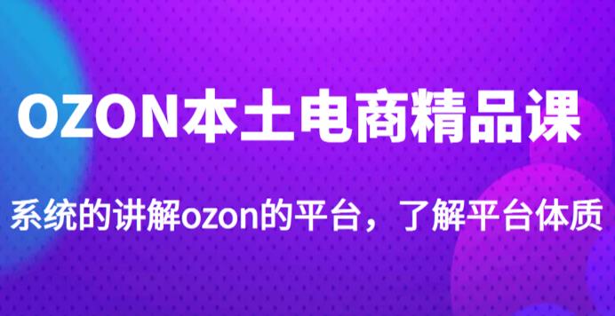 老迟·OZON本土电商精品课，系统的讲解ozon的平台，学完可独自运营ozon的店铺汇创网-网创项目_汇创网_中创网_福缘网_冒泡网_网创项目平台汇创网
