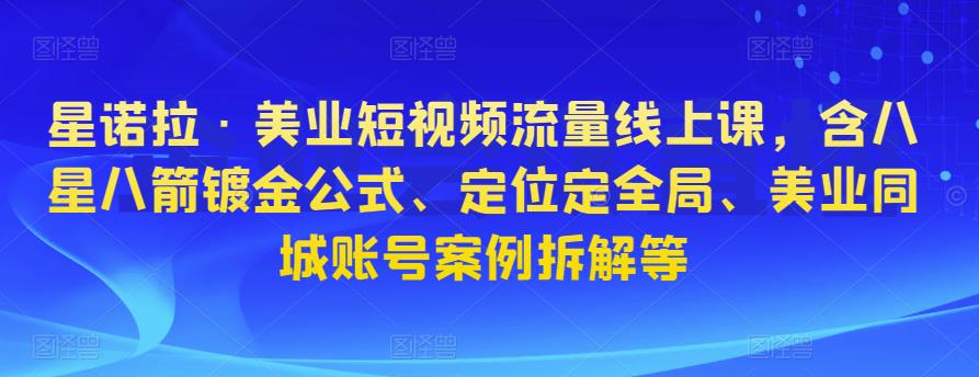 星诺拉·美业短视频流量线上课，含八星八箭镀金公式、定位定全局、美业同城账号案例拆解等汇创网-网创项目_汇创网_中创网_福缘网_冒泡网_资源整合平台汇创网