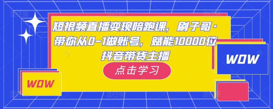 短视频直播变现陪跑课，刷子哥·带你从0-1做账号，赋能10000位抖音带货主播汇创网-网创项目_汇创网_中创网_福缘网_冒泡网_资源整合平台汇创网