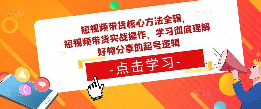 短视频带货核心方法全辑，​短视频带货实战操作，学习彻底理解好物分享的起号逻辑汇创网-网创项目_汇创网_中创网_福缘网_冒泡网_网创项目平台汇创网
