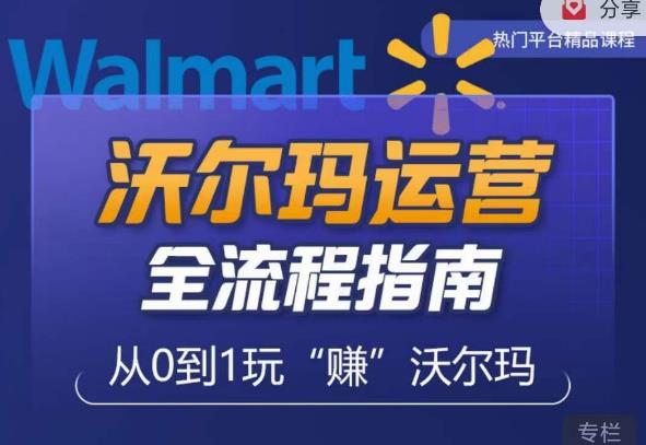 沃尔玛店铺前期运营从零到一最全指南，全面挖掘沃尔玛入门盲区，深度打造新手实操技巧汇创网-网创项目_汇创网_中创网_福缘网_冒泡网_资源整合平台汇创网