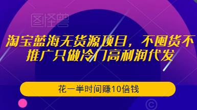 淘宝蓝海无货源项目，不囤货不推广只做冷门高利润代发，花一半时间赚10倍钱汇创网-网创项目_汇创网_中创网_福缘网_冒泡网_资源整合平台汇创网