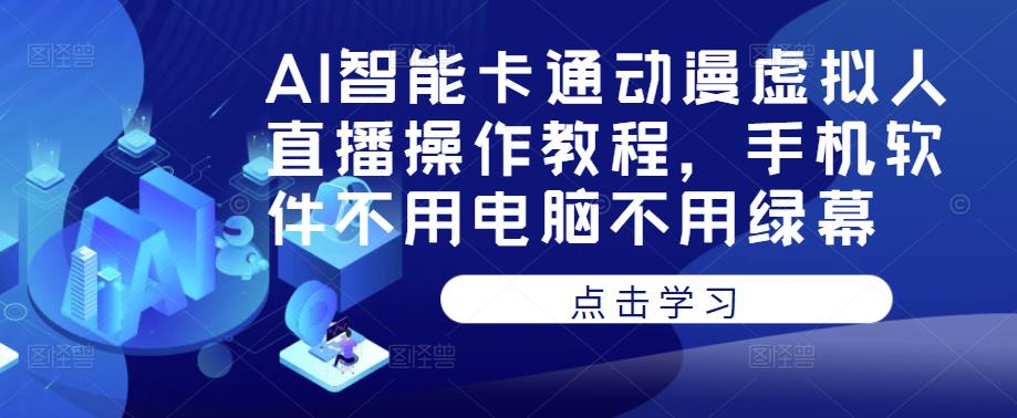 AI智能卡通动漫虚拟人直播操作教程，手机软件不用电脑不用绿幕汇创网-网创项目_汇创网_中创网_福缘网_冒泡网_资源整合平台汇创网