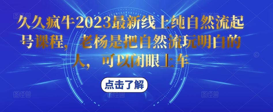 久久疯牛2023最新线上纯自然流起号课程，老杨是把自然流玩明白的人，可以闭眼上车汇创网-网创项目_汇创网_中创网_福缘网_冒泡网_资源整合平台汇创网