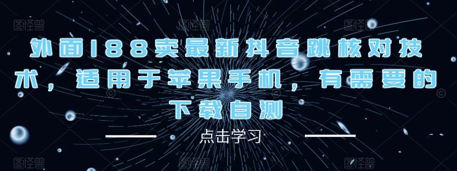 外面188卖最新抖音跳核对技术，适用于苹果手机，有需要的下载自测汇创网-网创项目_汇创网_中创网_福缘网_冒泡网_资源整合平台汇创网