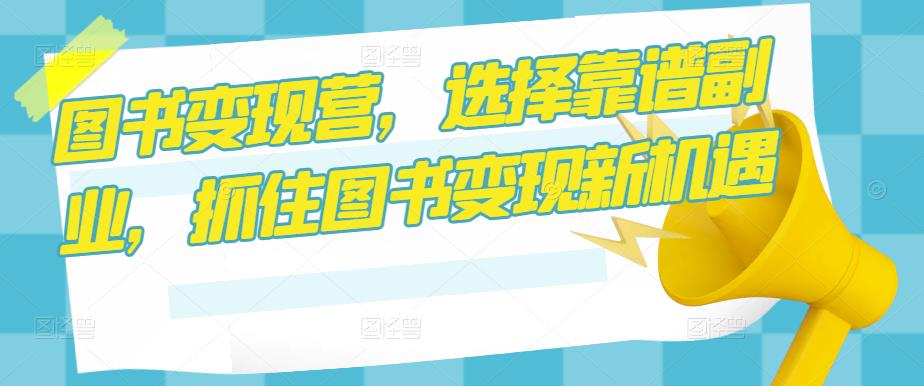 图书变现营，选择靠谱副业，抓住图书变现新机遇汇创网-网创项目_汇创网_中创网_福缘网_冒泡网_资源整合平台汇创网