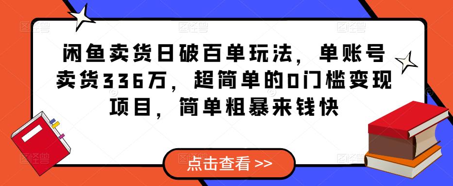 闲鱼卖货日破百单玩法，单账号卖货336万，超简单的0门槛变现项目，简单粗暴来钱快汇创网-网创项目_汇创网_中创网_福缘网_冒泡网_网创项目平台汇创网