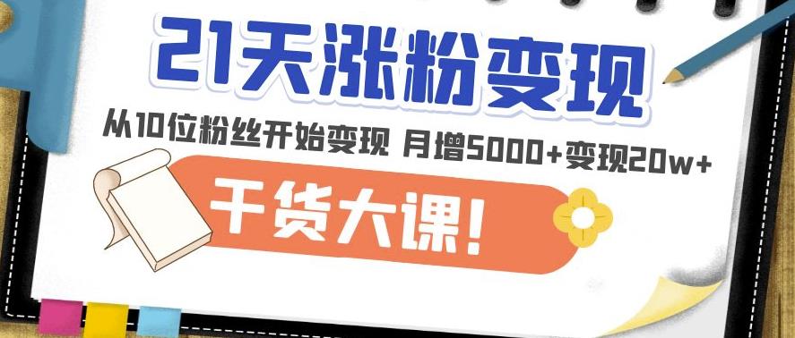 21天精准涨粉变现干货大课：从10位粉丝开始变现月增5000+变现20w+汇创网-网创项目_汇创网_中创网_福缘网_冒泡网_资源整合平台汇创网