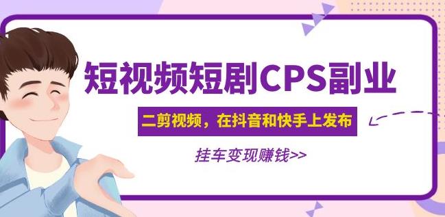 黄岛主·短视频短剧CPS副业项目：二剪视频在抖音和快手上发布，挂车变现汇创网-网创项目_汇创网_中创网_福缘网_冒泡网_资源整合平台汇创网