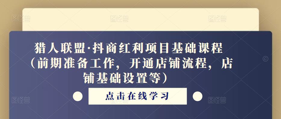 猎人联盟·抖商红利项目基础课程（前期准备工作，开通店铺流程，店铺基础设置等）汇创网-网创项目_汇创网_中创网_福缘网_冒泡网_资源整合平台汇创网