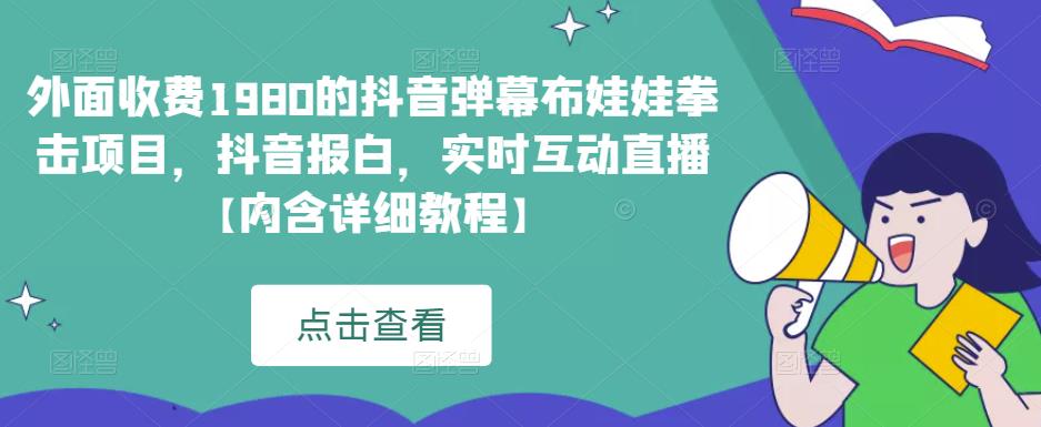 外面收费1980的抖音弹幕布娃娃拳击项目，抖音报白，实时互动直播【内含详细教程】汇创网-网创项目_汇创网_中创网_福缘网_冒泡网_资源整合平台汇创网