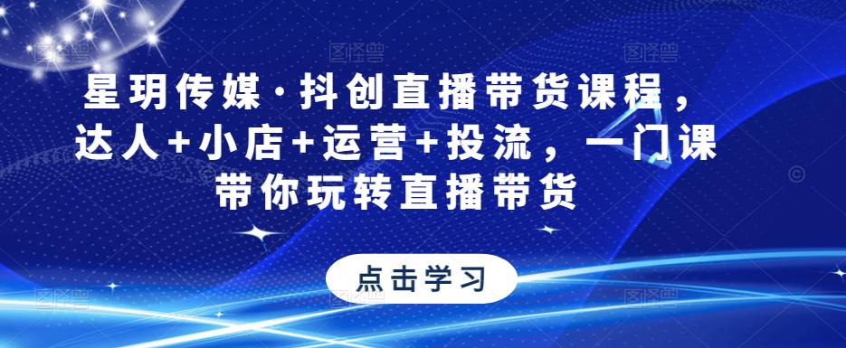 星玥传媒·抖创直播带货课程，达人+小店+运营+投流，一门课带你玩转直播带货汇创网-网创项目_汇创网_中创网_福缘网_冒泡网_资源整合平台汇创网