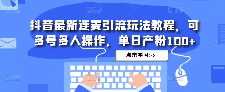 抖音最新连麦引流玩法教程，可多号多人操作，单日产粉100+汇创网-网创项目_汇创网_中创网_福缘网_冒泡网_资源整合平台汇创网