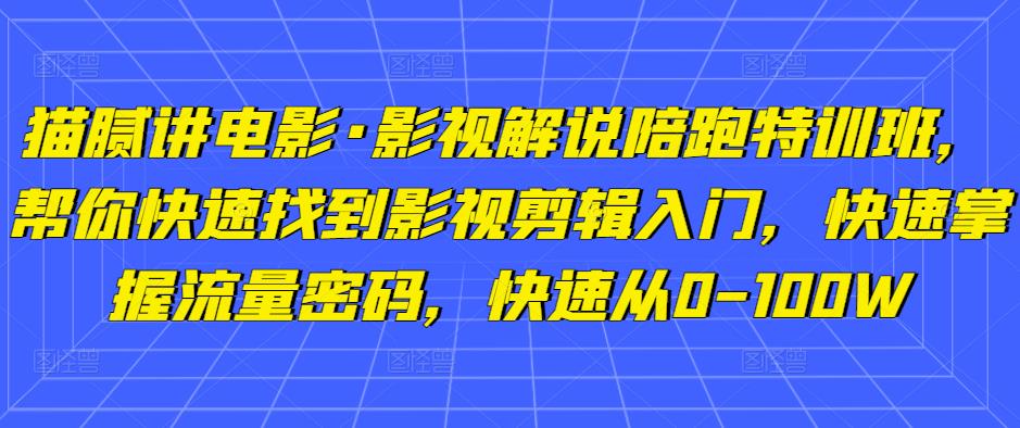 猫腻讲电影·影视解说陪跑特训班，帮你快速找到影视剪辑入门，快速掌握流量密码，快速从0-100W汇创网-网创项目_汇创网_中创网_福缘网_冒泡网_资源整合平台汇创网