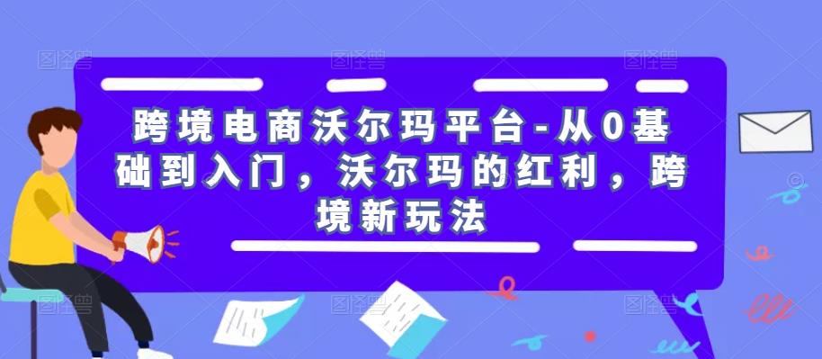 跨境电商沃尔玛平台-从0基础到入门，沃尔玛的红利，跨境新玩法汇创网-网创项目_汇创网_中创网_福缘网_冒泡网_资源整合平台汇创网