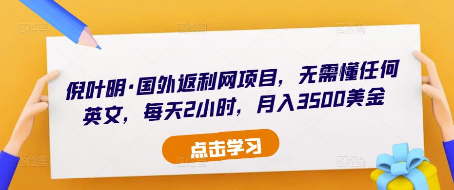 倪叶明·国外返利网项目，无需懂任何英文，每天2小时，月入3500美金汇创网-网创项目_汇创网_中创网_福缘网_冒泡网_网创项目平台汇创网