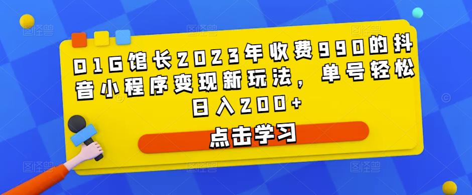 D1G馆长2023年收费990的抖音小程序变现新玩法，单号轻松日入200+汇创网-网创项目_汇创网_中创网_福缘网_冒泡网_资源整合平台汇创网