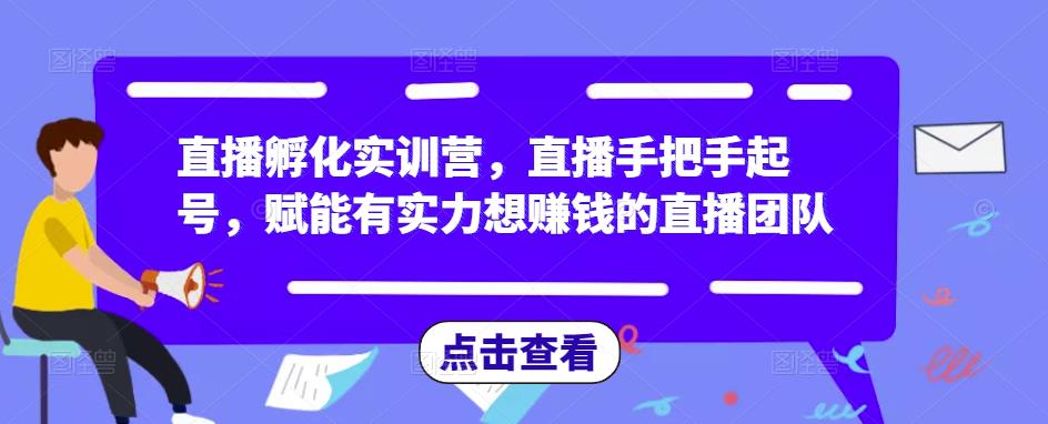 直播孵化实训营，直播手把手起号，赋能有实力想赚钱的直播团队汇创网-网创项目_汇创网_中创网_福缘网_冒泡网_资源整合平台汇创网