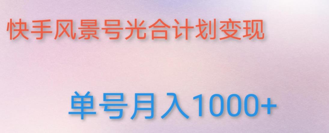 如何利用快手风景号，通过光合计划，实现单号月入1000+（附详细教程及制作软件）汇创网-网创项目_汇创网_中创网_福缘网_冒泡网_资源整合平台汇创网