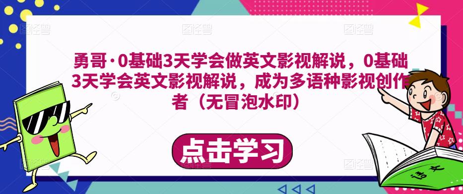 勇哥·0基础3天学会做英文影视解说，0基础3天学会英文影视解说，成为多语种影视创作者汇创网-网创项目_汇创网_中创网_福缘网_冒泡网_资源整合平台汇创网