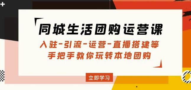 同城生活团购运营课：入驻-引流-运营-直播搭建等玩转本地团购网创项目_汇创网_中创网_福缘网_冒泡网_资源整合平台汇创网