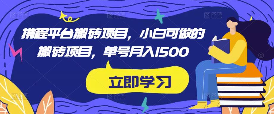 携程平台搬砖项目，小白可做的搬砖项目，单号月入1500汇创网-网创项目_汇创网_中创网_福缘网_冒泡网_资源整合平台汇创网