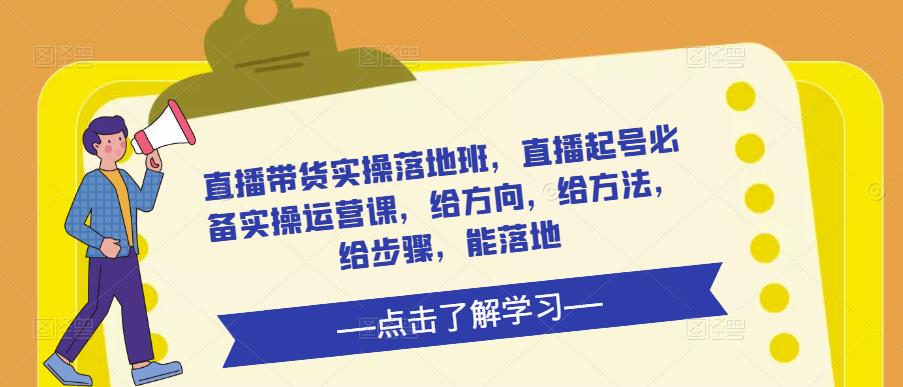 直播带货实操落地班，直播起号必备实操运营课，给方向，给方法，给步骤，能落地汇创网-网创项目_汇创网_中创网_福缘网_冒泡网_资源整合平台汇创网