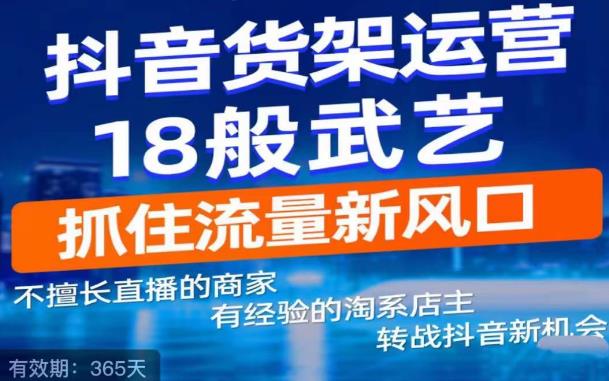 抖音电商新机会，抖音货架运营18般武艺，抓住流量新风口汇创网-网创项目_汇创网_中创网_福缘网_冒泡网_网创项目平台汇创网