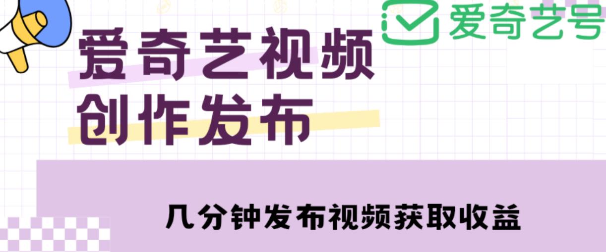 爱奇艺号视频发布，每天只需花几分钟即可发布视频，简单操作收入过万【教程+涨粉攻略】汇创网-网创项目_汇创网_中创网_福缘网_冒泡网_网创项目平台汇创网
