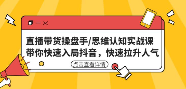 直播带货操盘手/思维认知实战课：带你快速入局抖音，快速拉升人气！汇创网-网创项目_汇创网_中创网_福缘网_冒泡网_资源整合平台汇创网