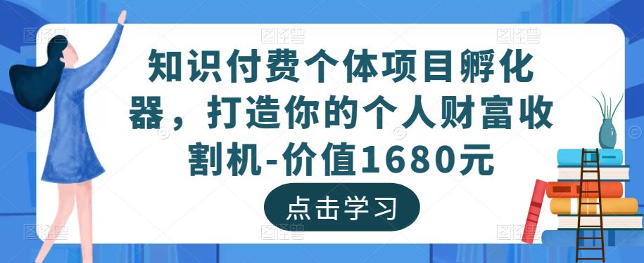 知识付费个体项目孵化器，打造你的个人财富收割机-价值1680元汇创网-网创项目_汇创网_中创网_福缘网_冒泡网_资源整合平台汇创网