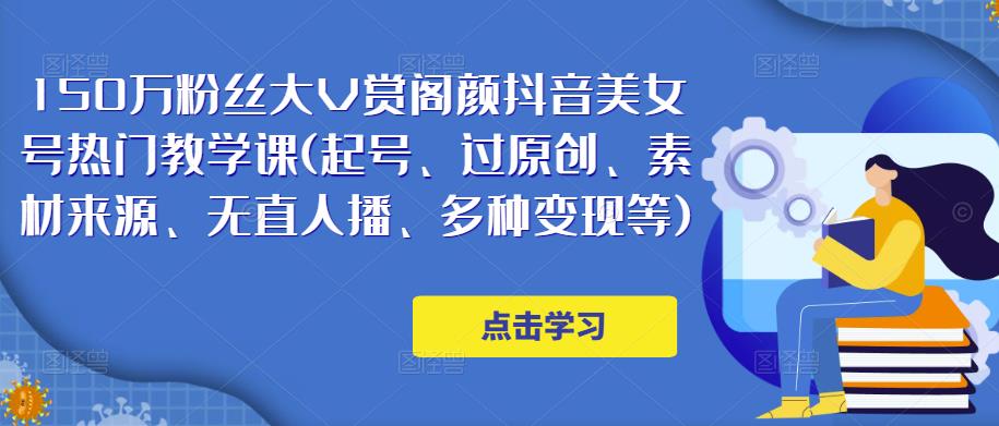 150万粉丝大V赏阁颜抖音美女号热门剪辑课(起号、过原创、素材来源、无直人‬播、多种变现等)汇创网-网创项目_汇创网_中创网_福缘网_冒泡网_资源整合平台汇创网