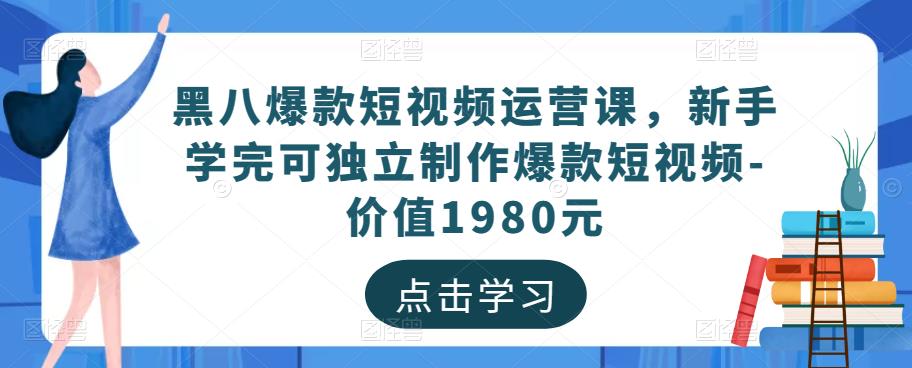 黑八爆款短视频运营课，新手学完可独立制作爆款短视频-价值1980元汇创网-网创项目_汇创网_中创网_福缘网_冒泡网_资源整合平台汇创网