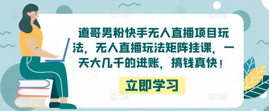 道哥男粉快手无人直播项目玩法，无人直播玩法矩阵挂课，一天大几千的进账，搞钱真快！汇创网-网创项目_汇创网_中创网_福缘网_冒泡网_网创项目平台汇创网
